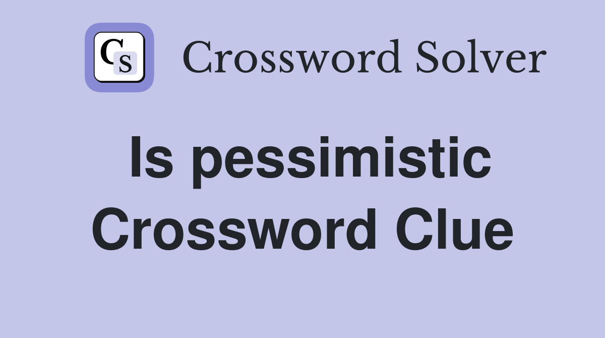 Is pessimistic Crossword Clue