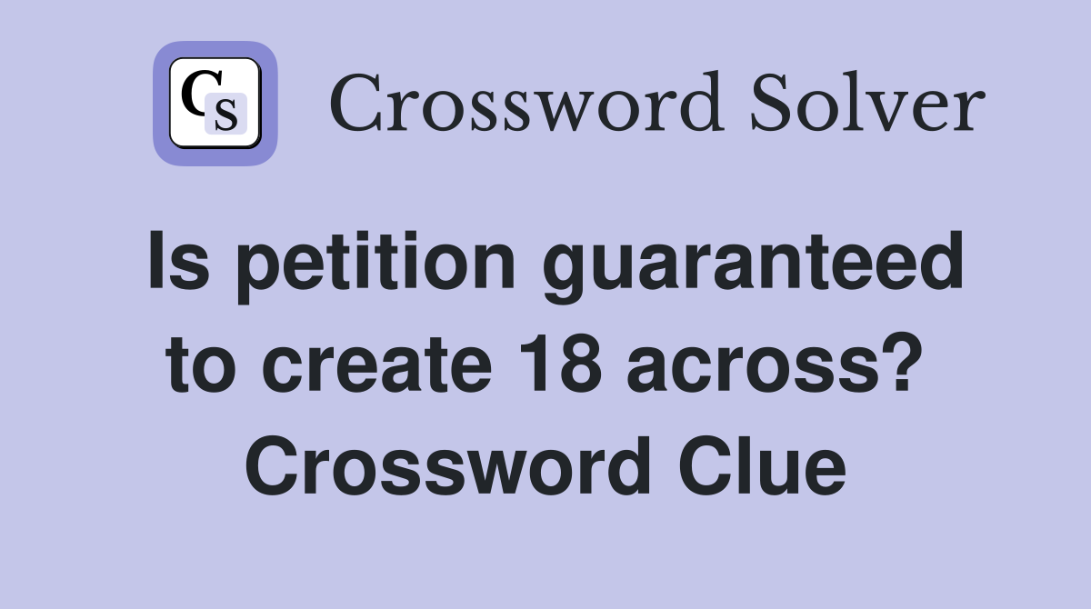 Is petition guaranteed to create 18 across? Crossword Clue
