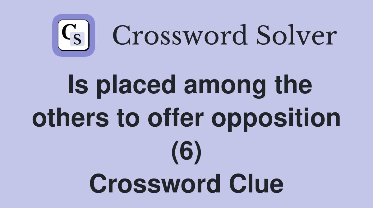 Is placed among the others to offer opposition (6) Crossword Clue