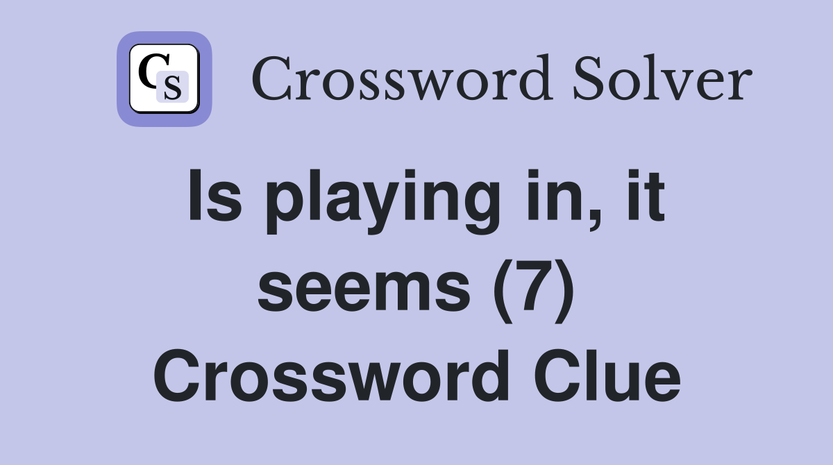 Is playing in, it seems (7) Crossword Clue