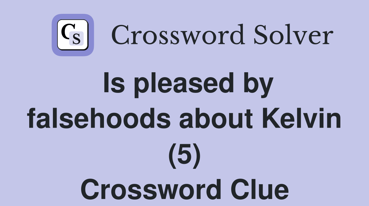 Is pleased by falsehoods about Kelvin (5) Crossword Clue