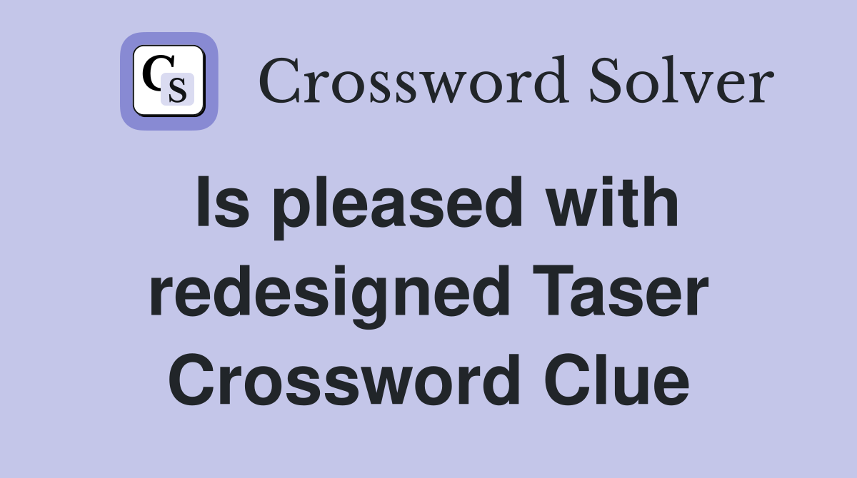 Is pleased with redesigned Taser Crossword Clue