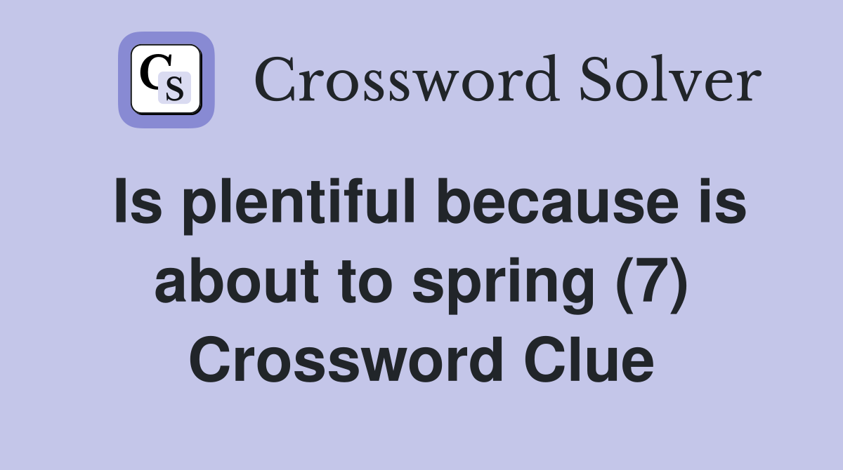 Is plentiful because is about to spring (7) Crossword Clue