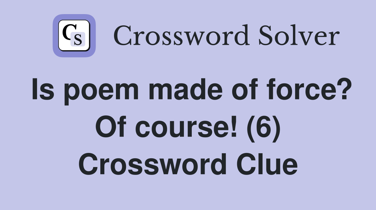 Is poem made of force? Of course! (6) Crossword Clue