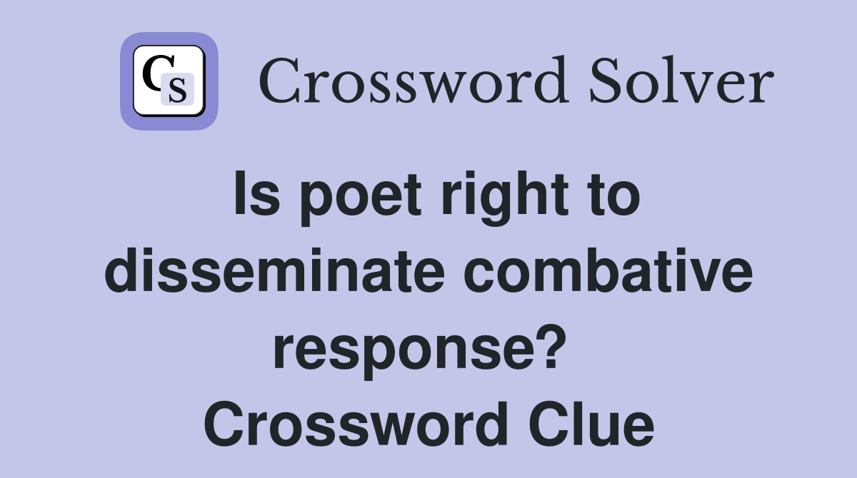 Is poet right to disseminate combative response?  Crossword Clue