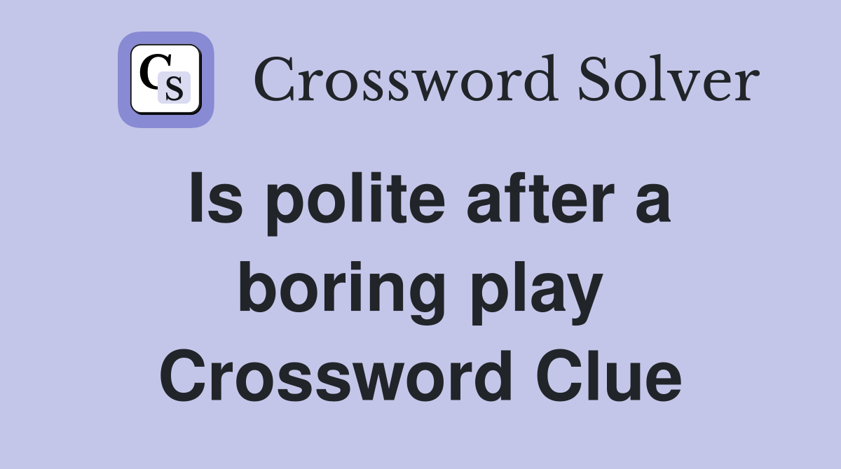 Is polite after a boring play Crossword Clue