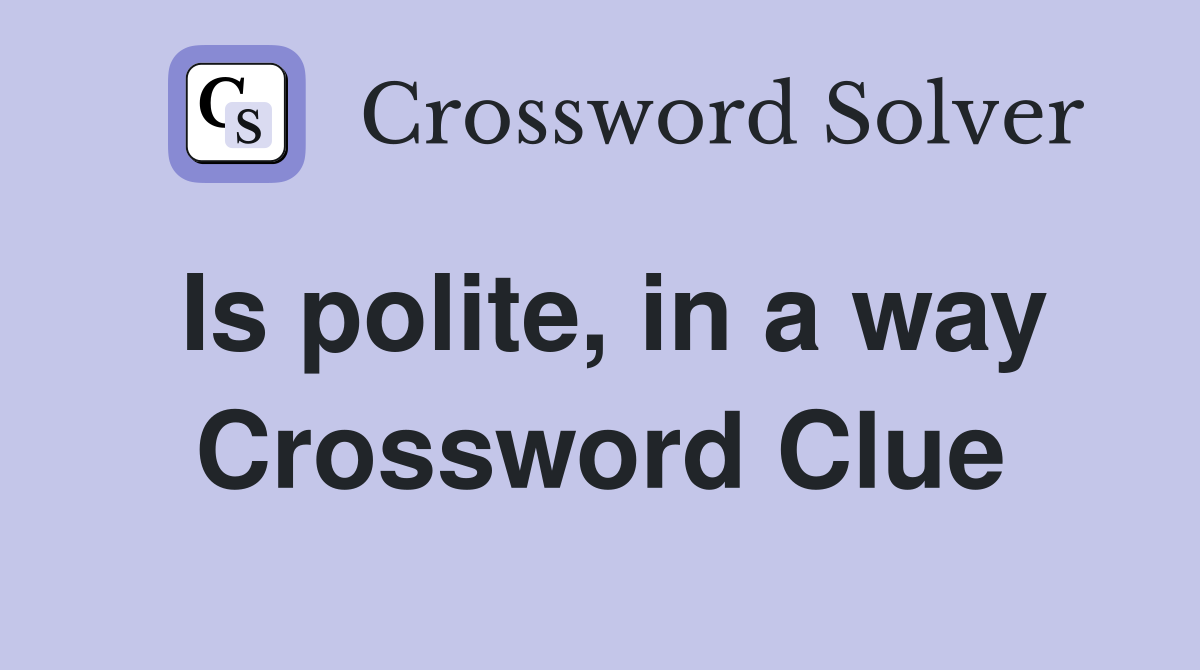 Is polite, in a way Crossword Clue