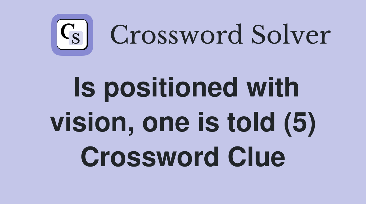 Is positioned with vision, one is told (5) Crossword Clue
