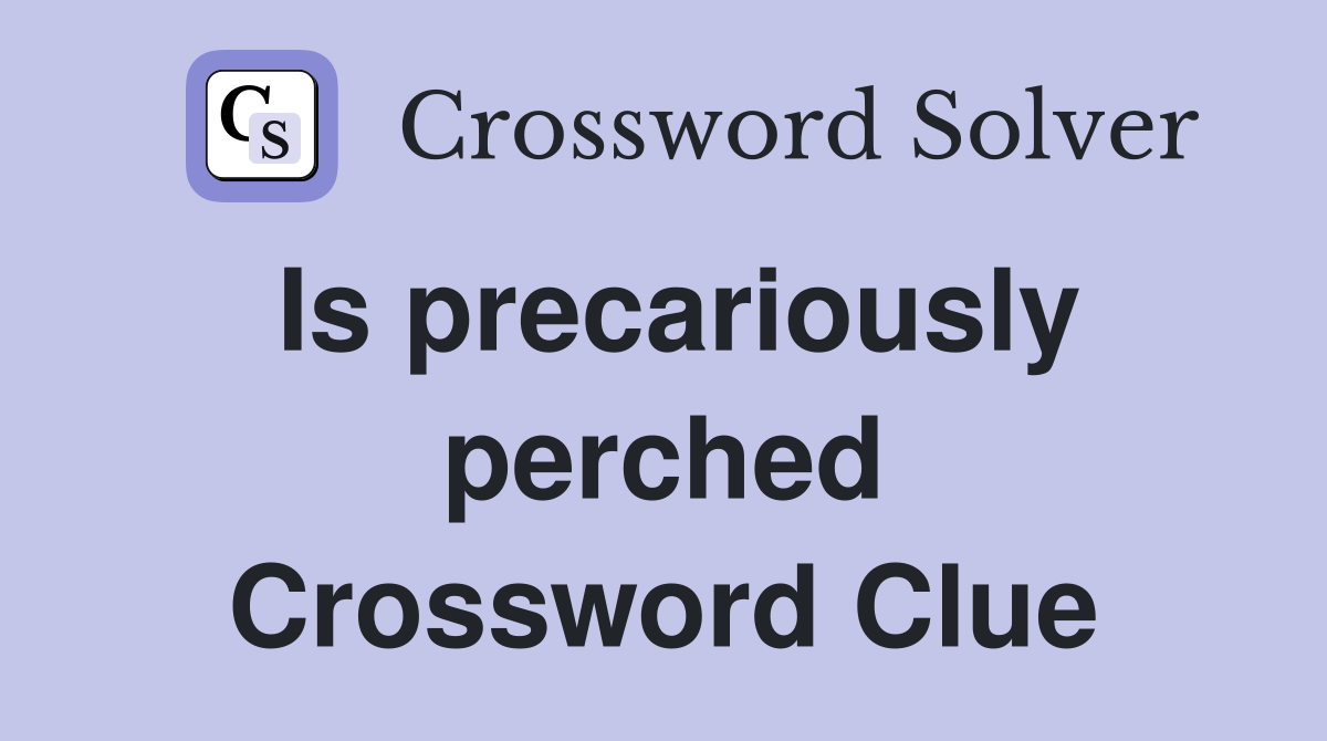 Is precariously perched Crossword Clue