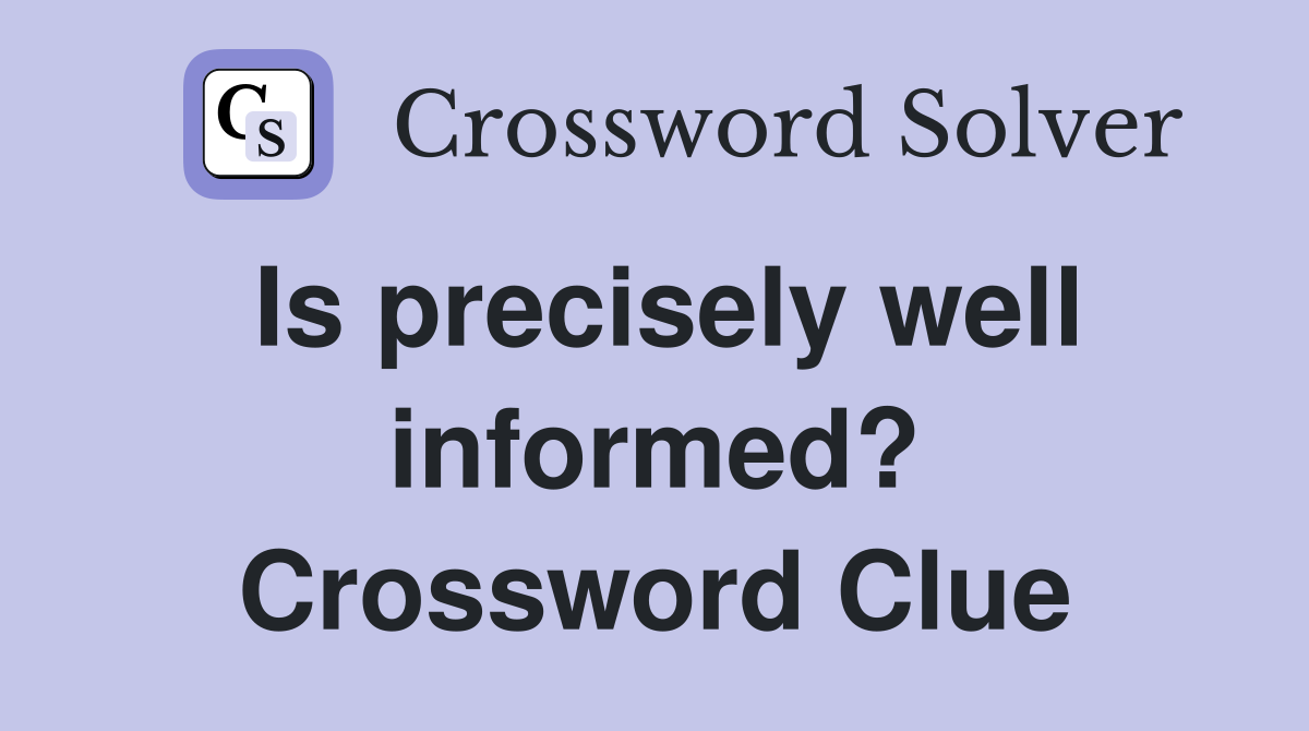 Is precisely well informed? Crossword Clue