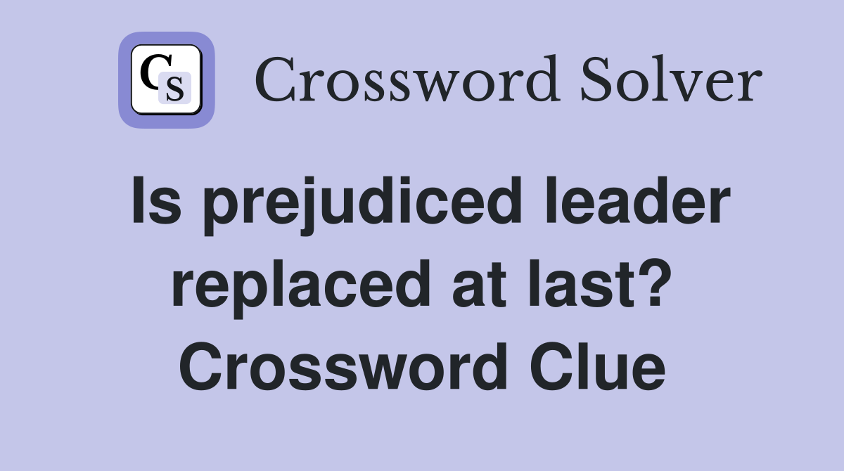 Is prejudiced leader replaced at last? Crossword Clue
