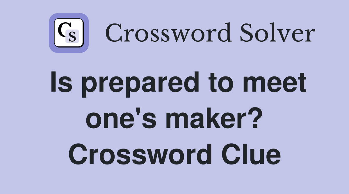 Is prepared to meet one's maker? Crossword Clue