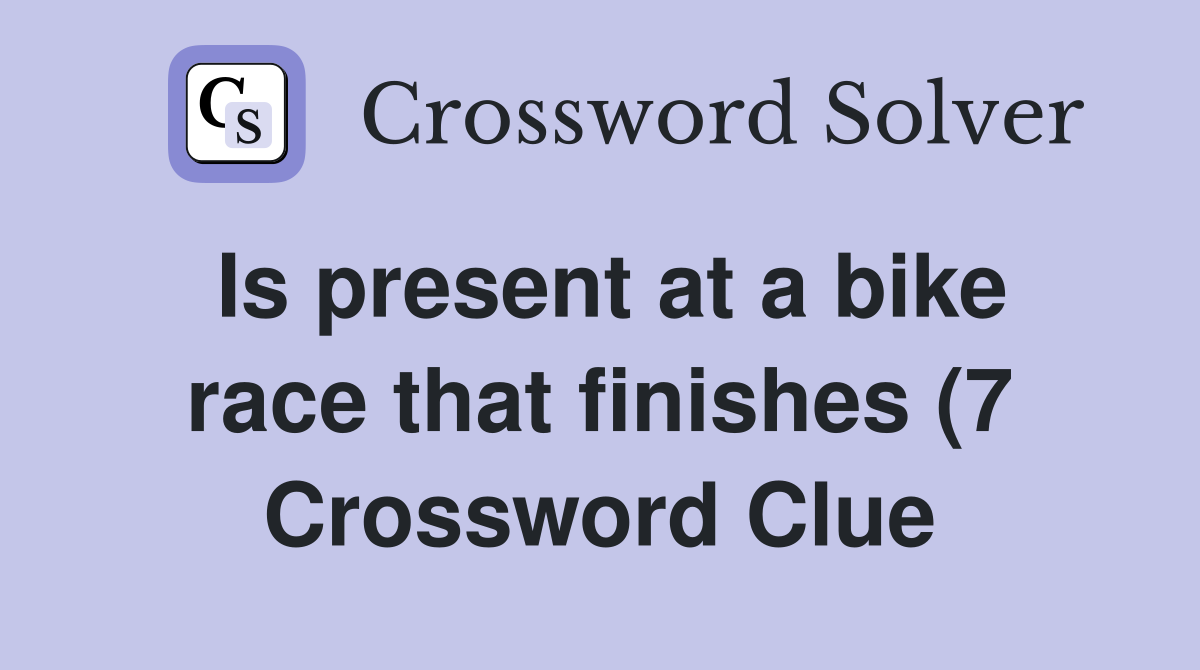 Is present at a bike race that finishes (7) Crossword Clue Answers Is present at a bike race that finishes (7) Crossword Clue Answers