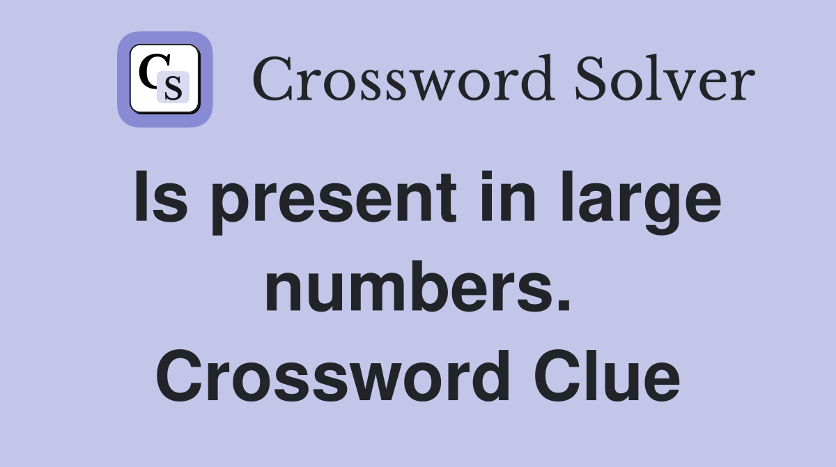 Is present in large numbers. Crossword Clue