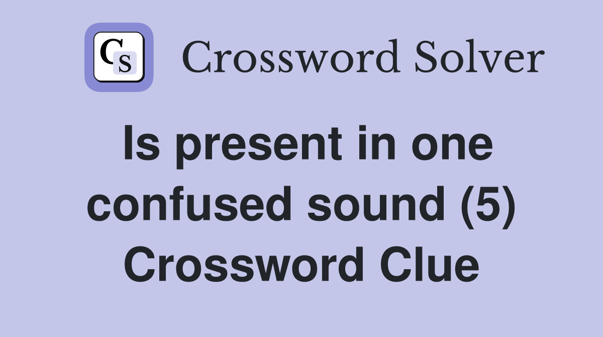 Is present in one confused sound (5) Crossword Clue