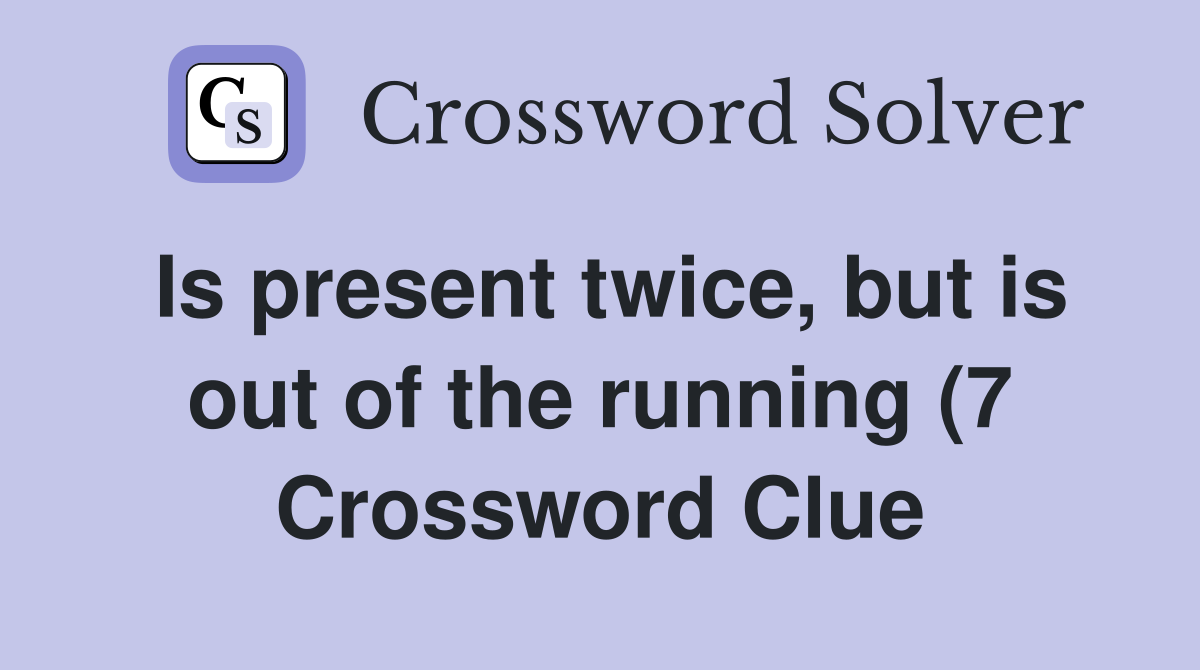 Is present twice but is out of the running (7) Crossword Clue Is present twice but is out of the running (7) Crossword Clue