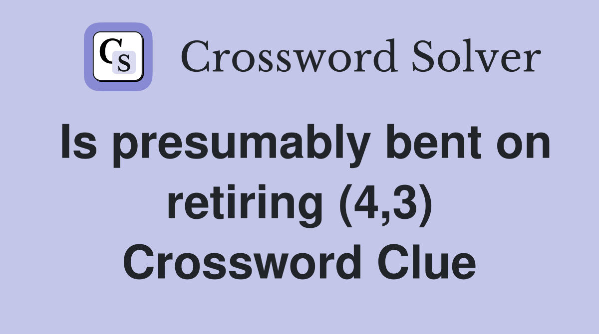 Is presumably bent on retiring (4,3) Crossword Clue
