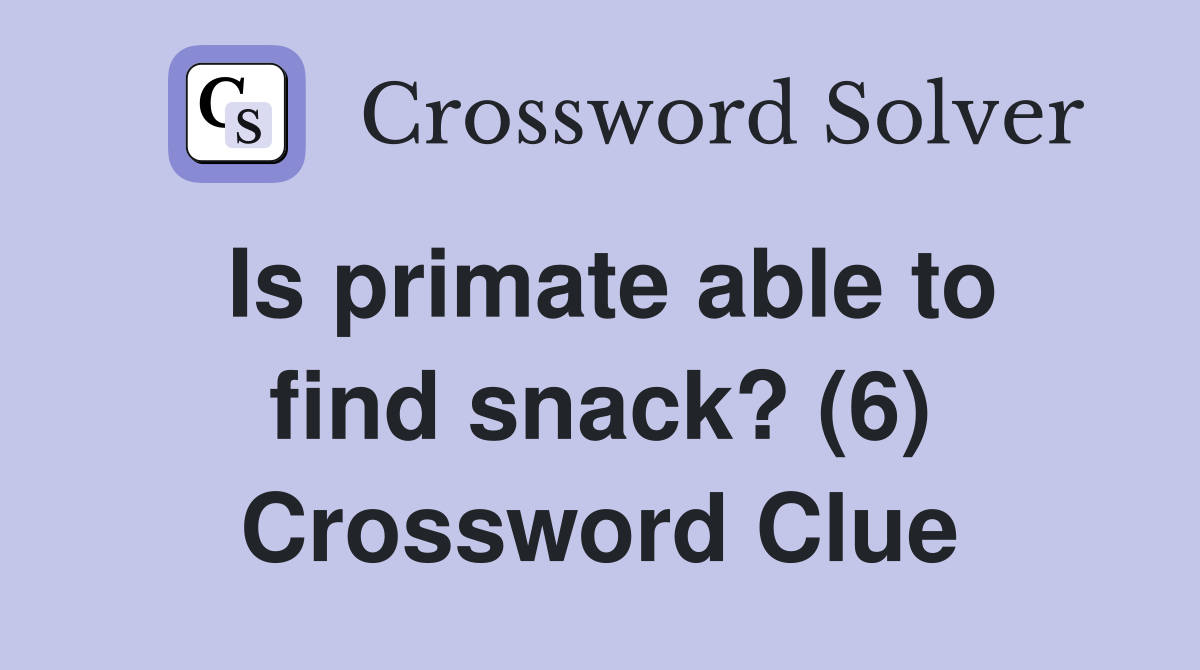 Is primate able to find snack? (6) Crossword Clue
