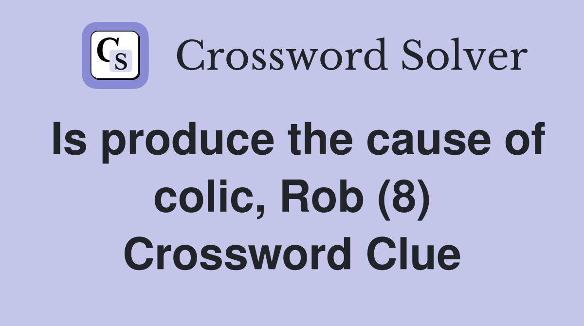Is produce the cause of colic, Rob (8) Crossword Clue