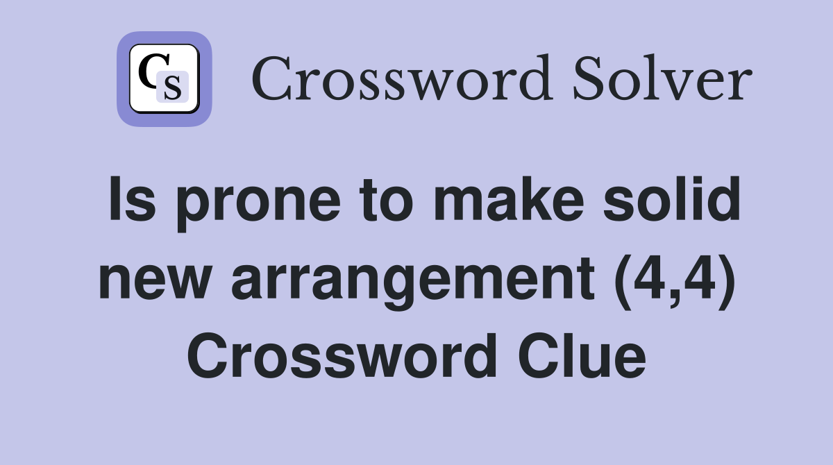 Is prone to make solid new arrangement (4,4) Crossword Clue