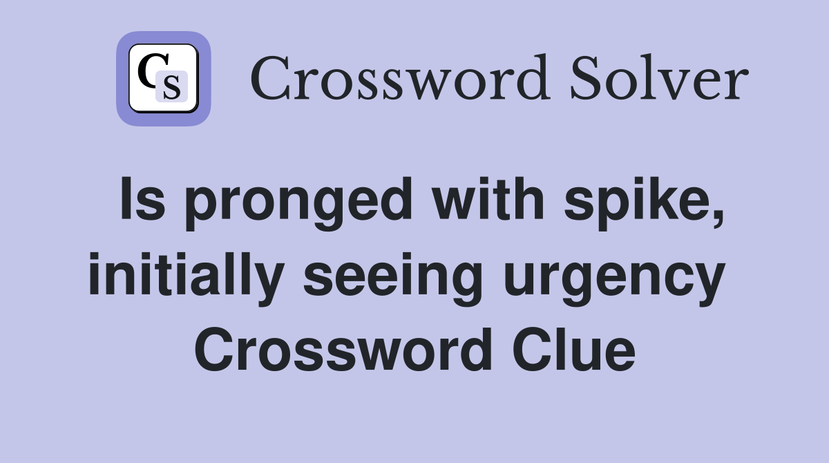 Is pronged with spike, initially seeing urgency  Crossword Clue