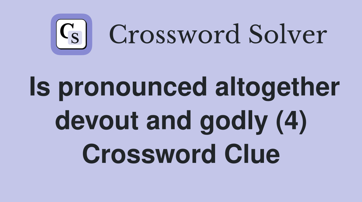 Is pronounced altogether devout and godly (4) Crossword Clue