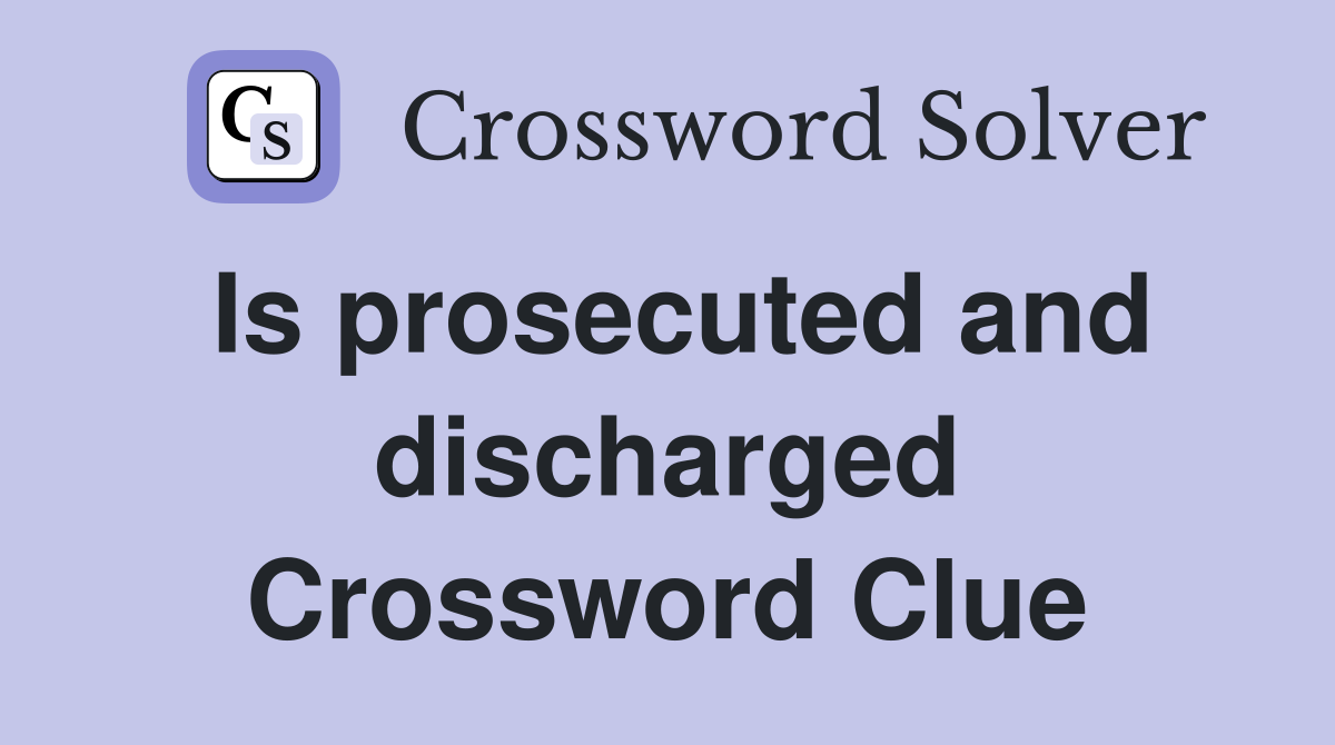 Is prosecuted and discharged Crossword Clue