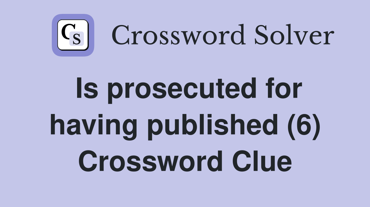 Is prosecuted for having published (6) Crossword Clue