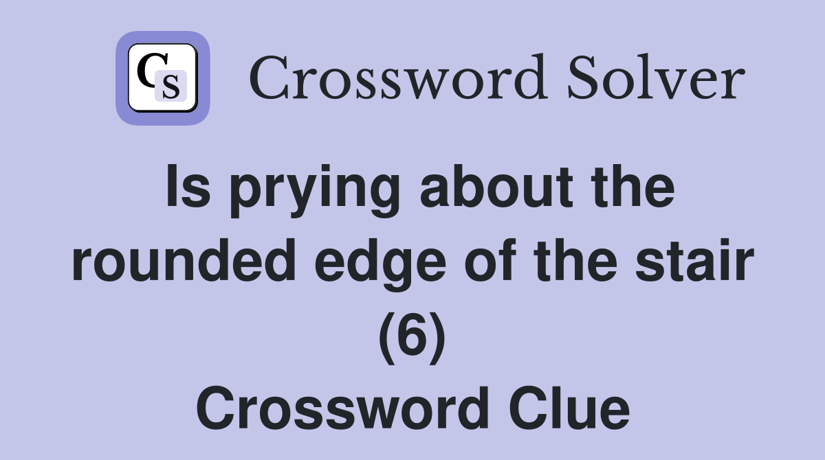 Is prying about the rounded edge of the stair (6) Crossword Clue
