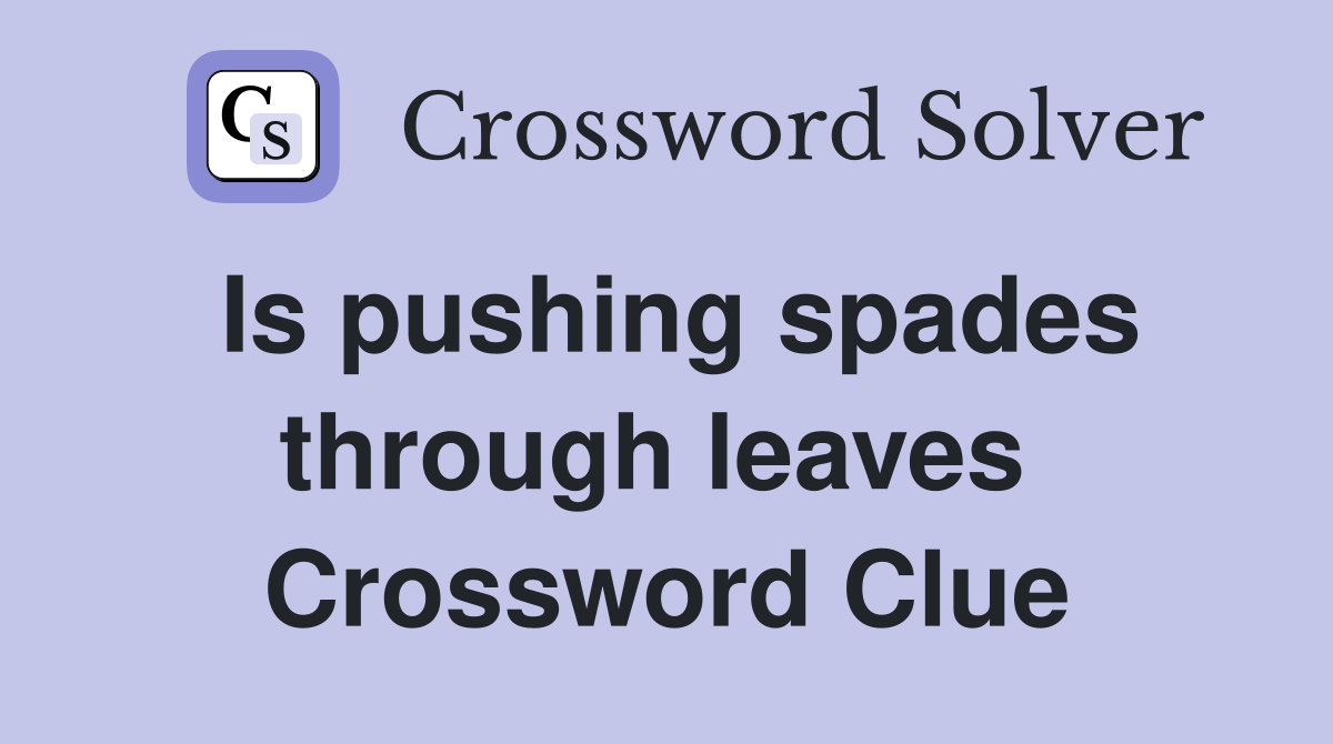 Is pushing spades through leaves  Crossword Clue