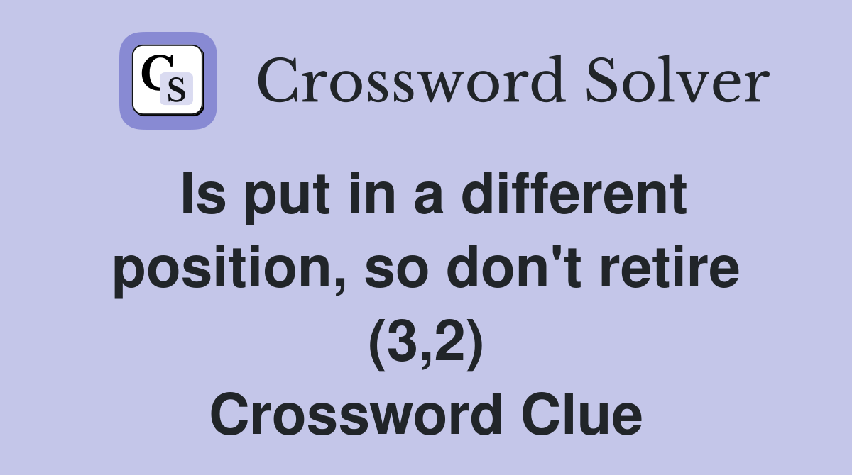 Is put in a different position, so don't retire (3,2) Crossword Clue
