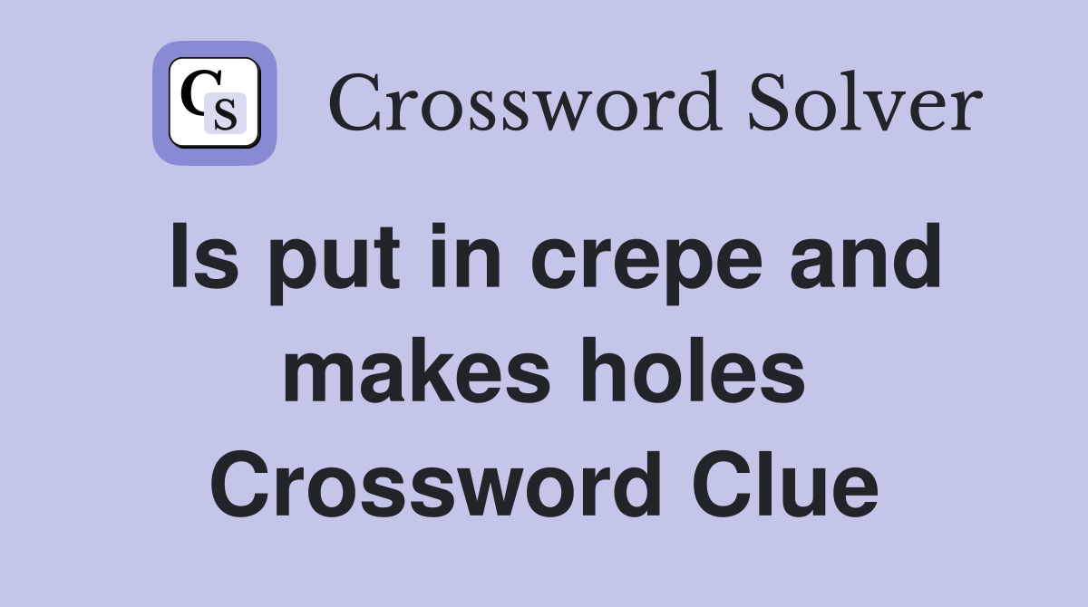 Is put in crepe and makes holes Crossword Clue