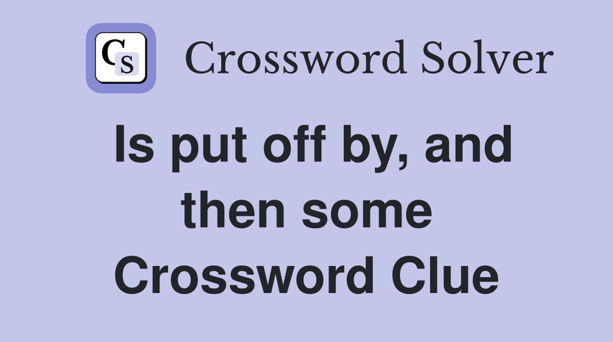 Is put off by, and then some Crossword Clue