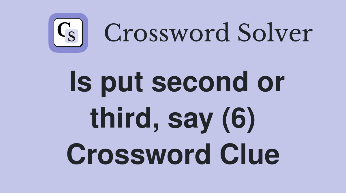 Is put second or third, say (6) Crossword Clue