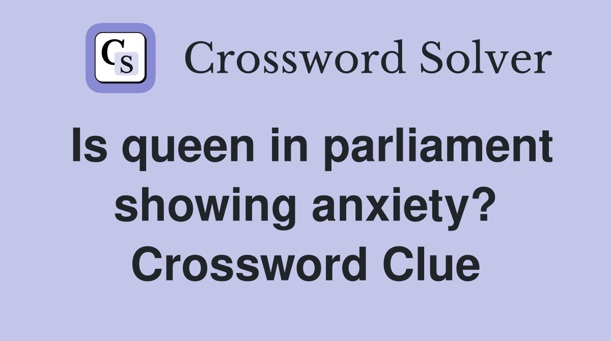 Is queen in parliament showing anxiety? Crossword Clue