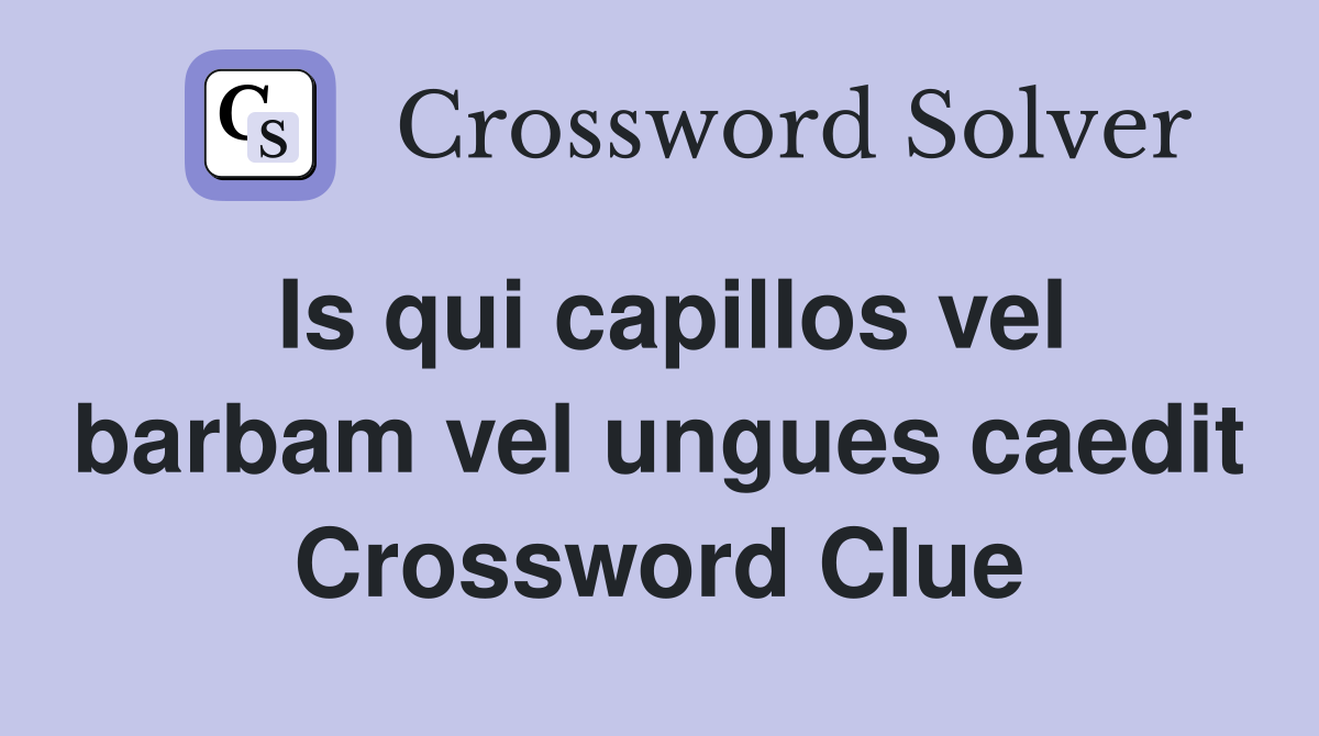 Is qui capillos vel barbam vel ungues caedit Crossword Clue