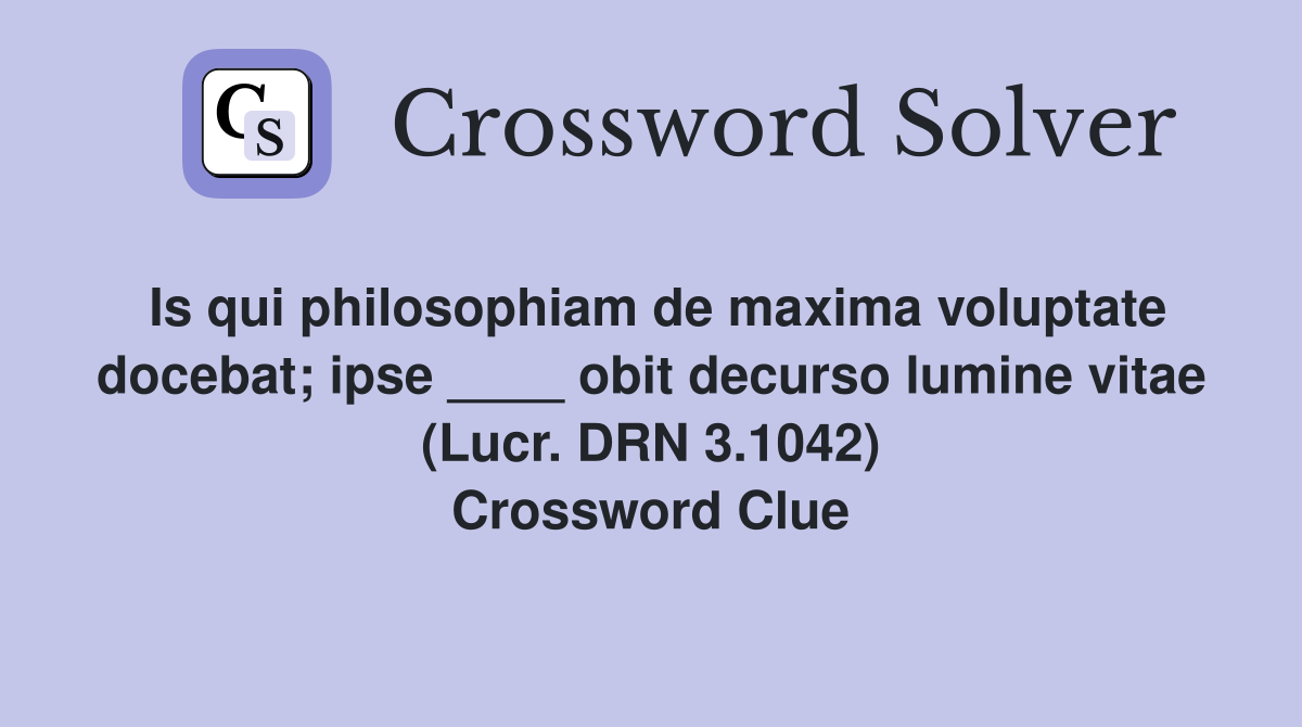 Is qui philosophiam de maxima voluptate docebat; ipse ____ obit decurso lumine vitae (Lucr. DRN 3.1042) Crossword Clue