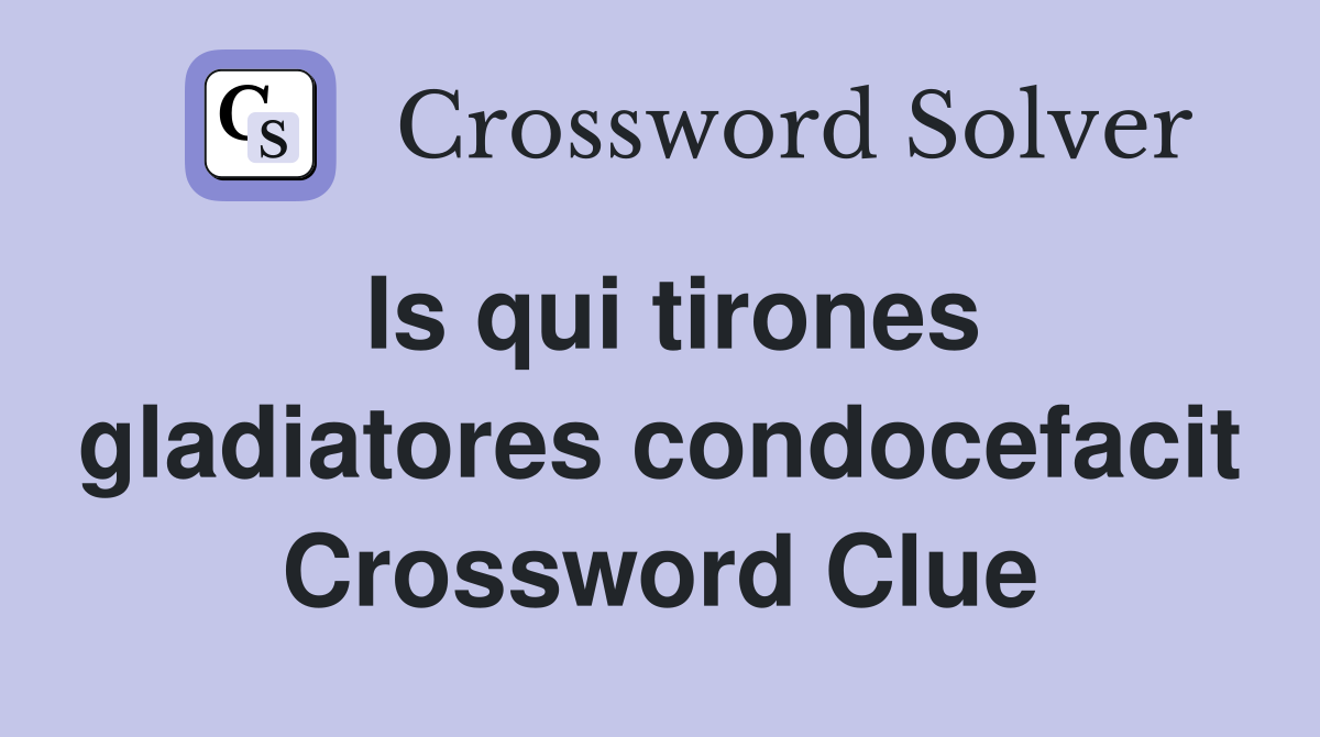 Is qui tirones gladiatores condocefacit Crossword Clue