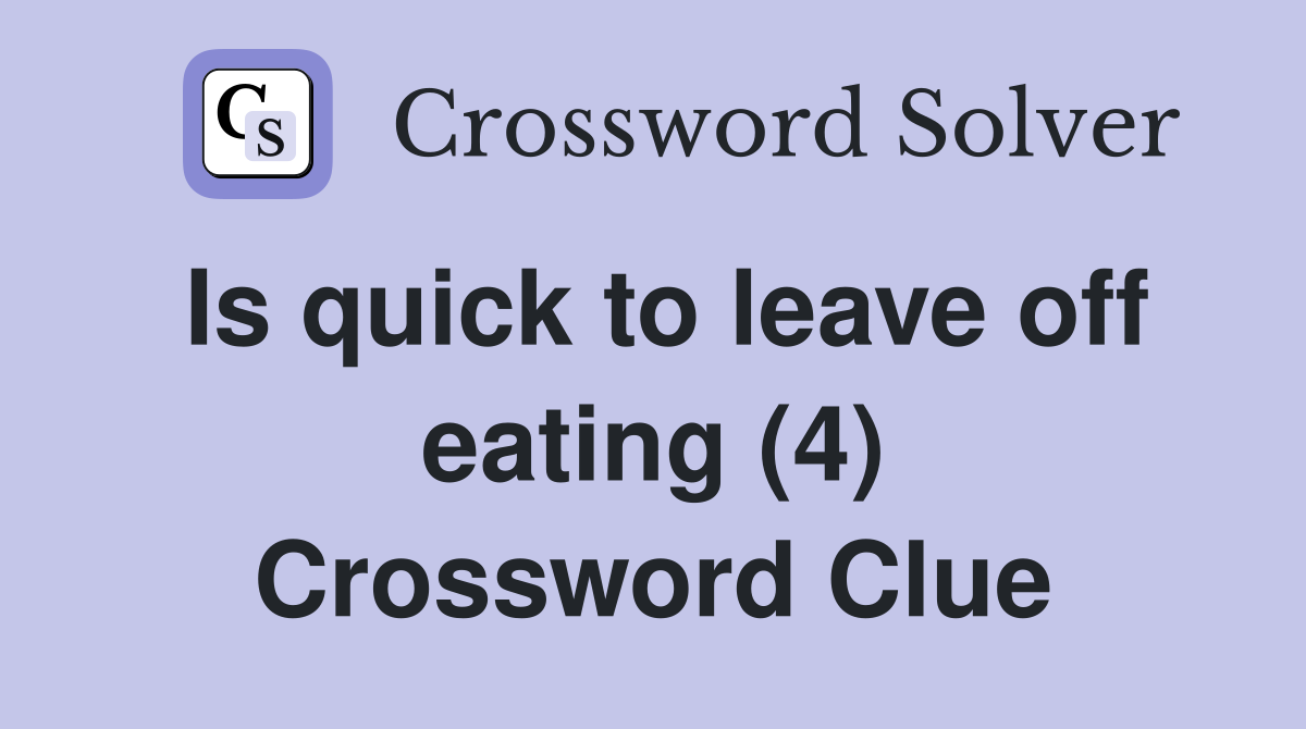 Is quick to leave off eating (4) Crossword Clue