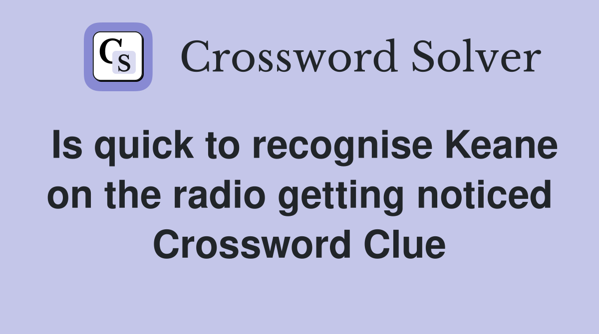 Is quick to recognise Keane on the radio getting noticed Crossword Clue