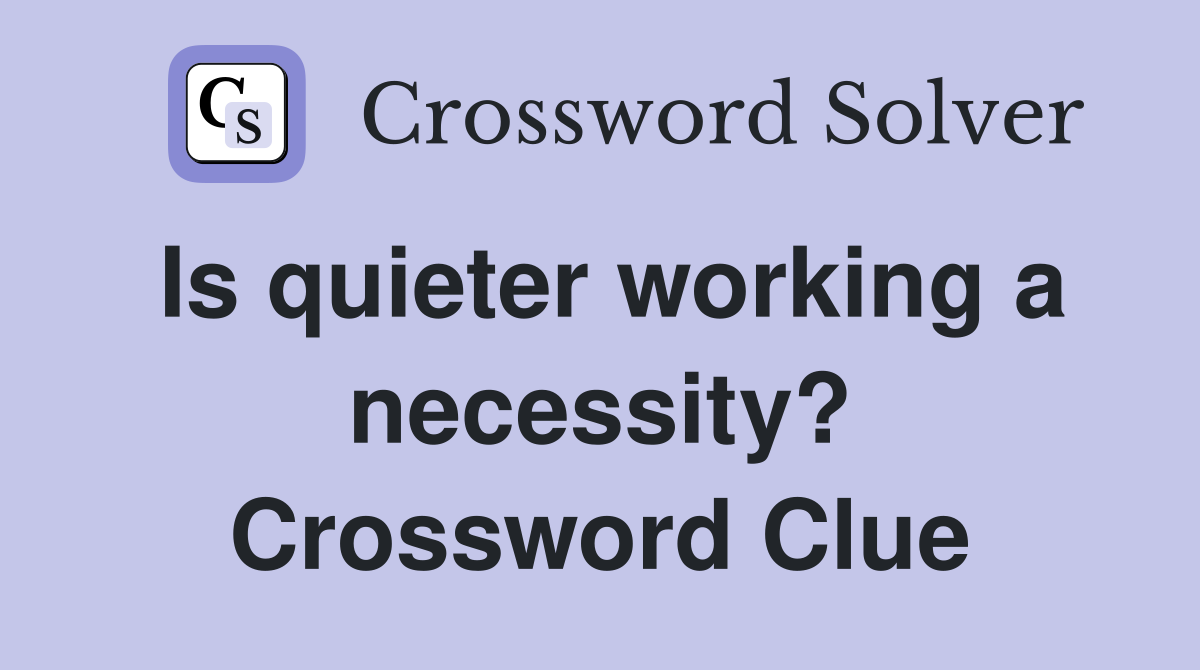Is quieter working a necessity? Crossword Clue