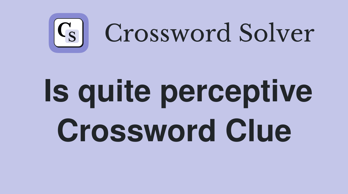 Is quite perceptive Crossword Clue