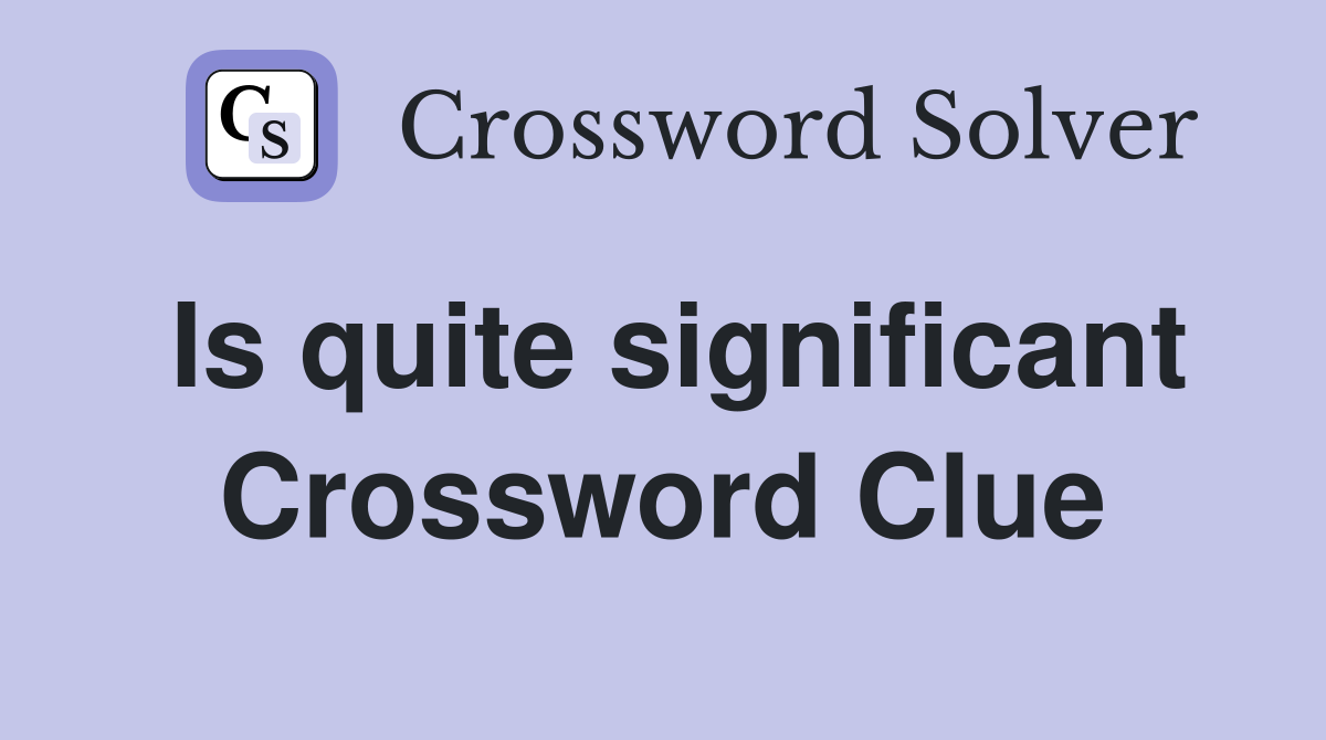 Is quite significant Crossword Clue