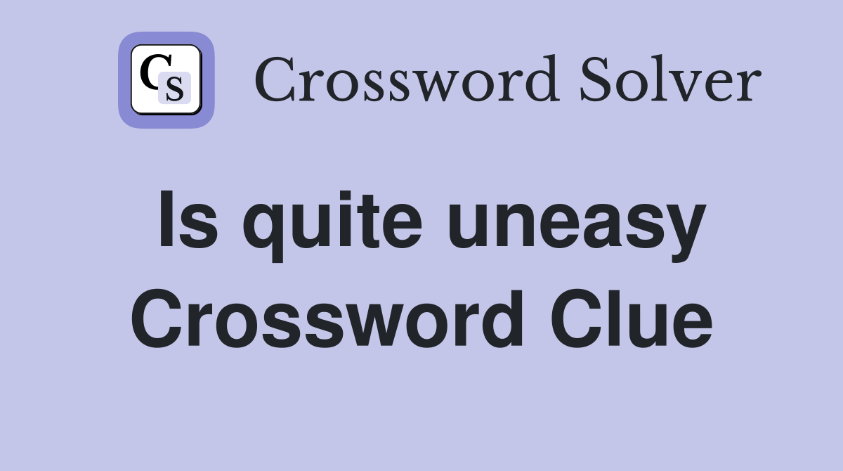 Is quite uneasy Crossword Clue