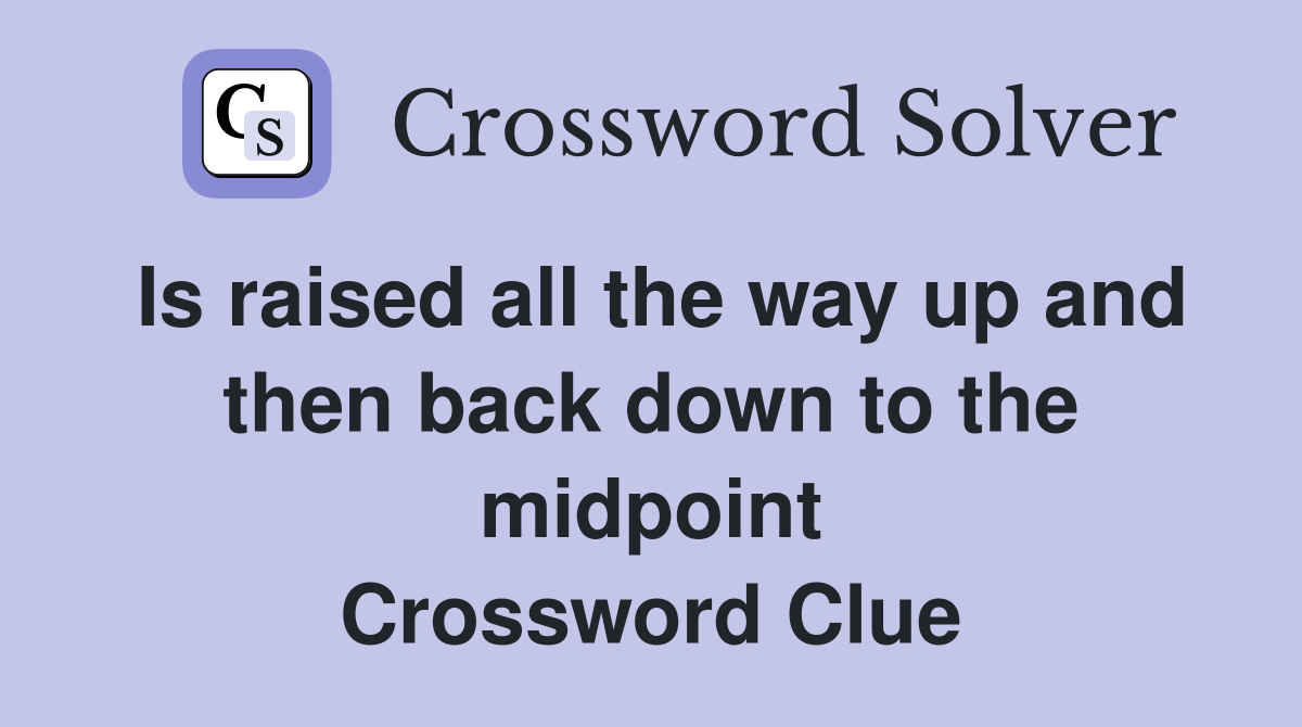 Is raised all the way up and then back down to the midpoint Crossword Clue
