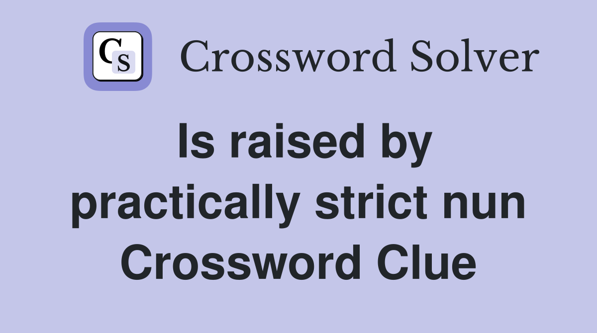Is raised by practically strict nun Crossword Clue