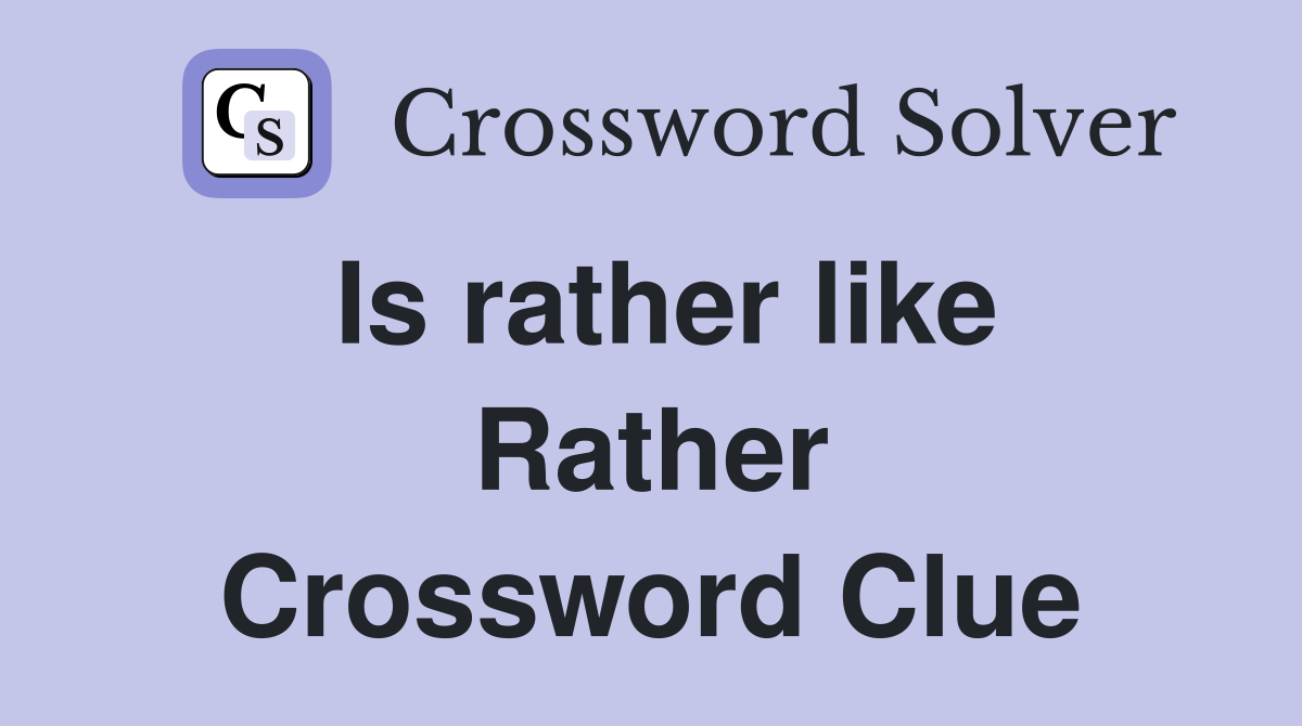 Is rather like Rather Crossword Clue