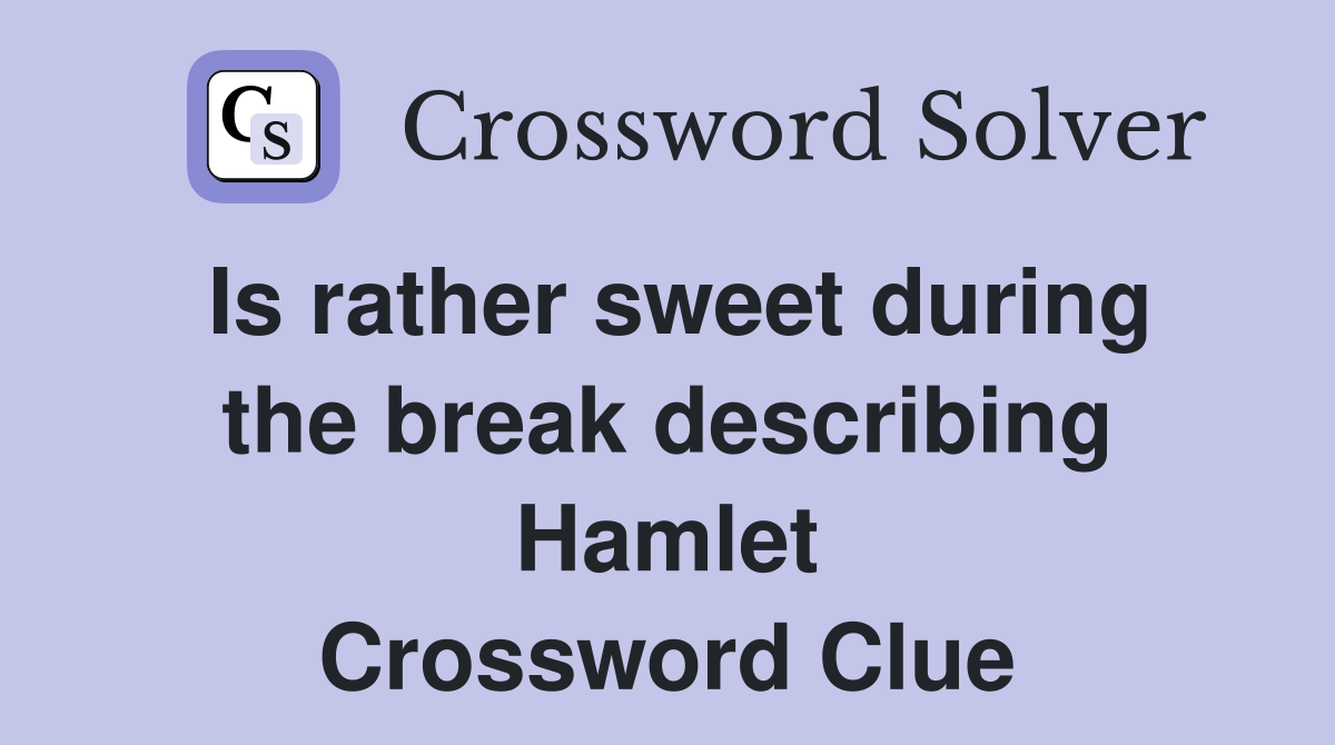 Is rather sweet during the break describing Hamlet Crossword Clue