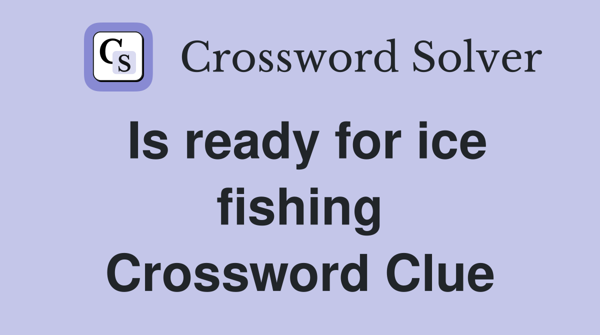 Is ready for ice fishing Crossword Clue