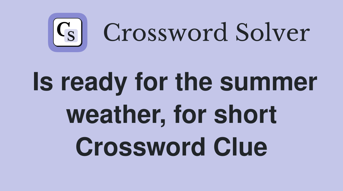 Is ready for the summer weather, for short Crossword Clue